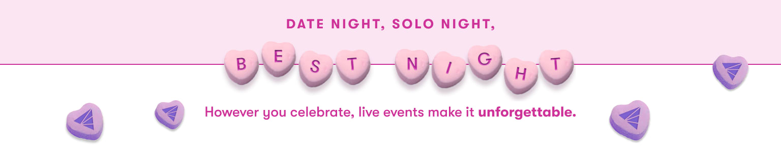 Date night, solo night. However you celebrate, live events make it unforgettable.