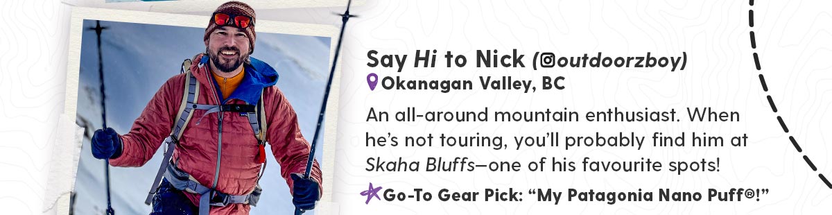 Say Hi to Nick (@outdoorzboy) - An all-around mountain enthusiast. When he’s not touring, you’ll probably find him at Skaha Bluffs—one of his favourite spots!