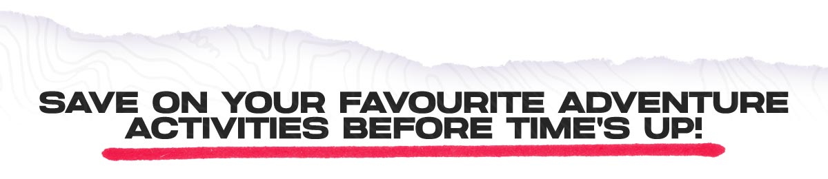 Save on your favourite advanture activities before time's up!
