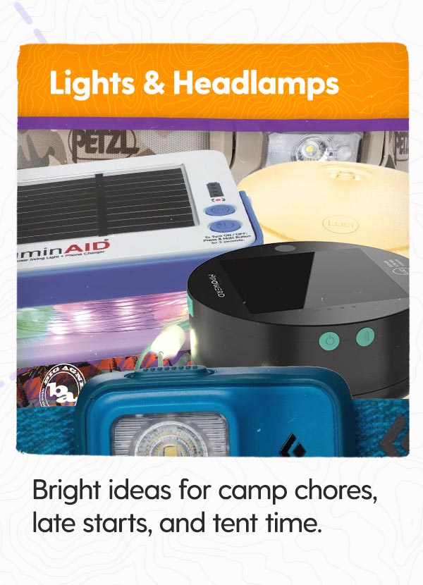 Lights & Headlamps: Bright ideas for camp chores, late starts, and tent time.