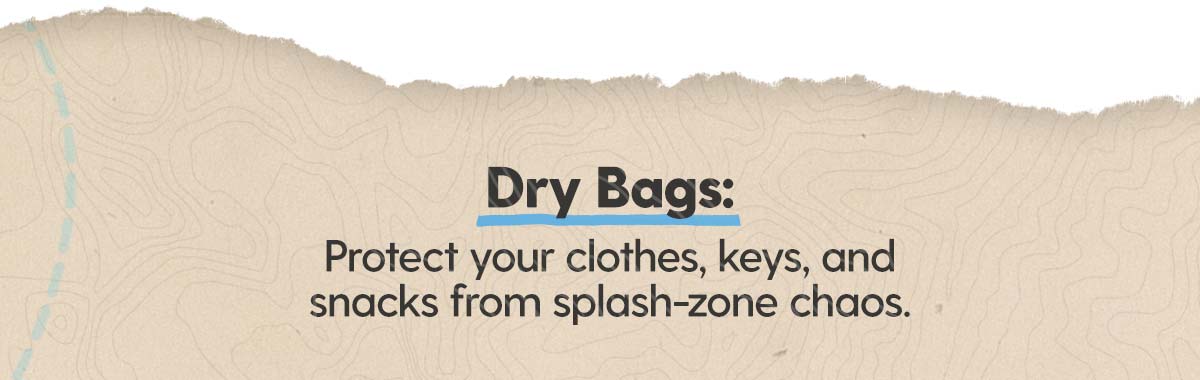 Shop Dry Bags: Protect your clothes, keys, and snacks from splash-zone chaos.