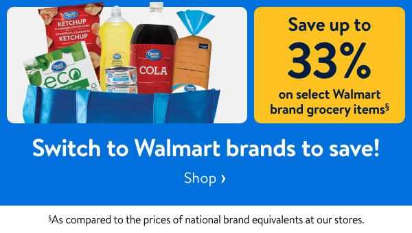 Save up to 33% on select Walmart brand grocery items§ - Switch to Walmart brands to save! §As compared to the prices of national brand equivalents at our stores.