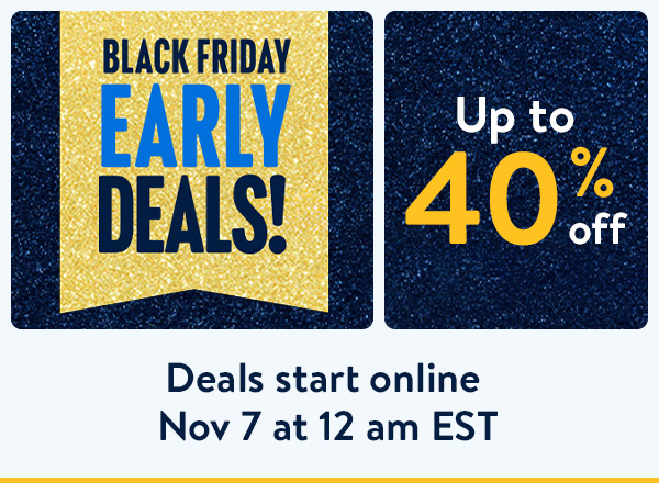 Up to 40% off - BLACK FRIDAY EARLY DEALS! Deals start online Nov 7 at 12 am EST