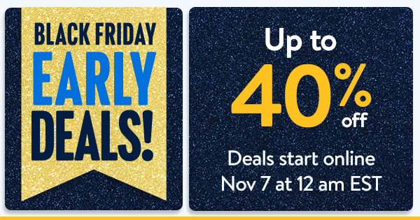 Up to 40% off - BLACK FRIDAY EARLY DEALS! Deals start online Nov 7 at 12 am EST