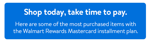 Shop today, take time to pay. Shop some of the most purchased categories with the Walmart Rewards Mastercard installment plan.