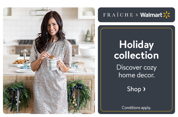 FRAICHE x WALMART - Holiday collection - Discover cozy home decor. Conditions apply.