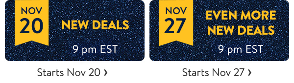 NOV 20 - NEW DEALS - 9 pm EST - Starts Nov 20 | NOV 27 - EVEN MORE NEW DEALS - 9 pm EST - Starts Nov 27