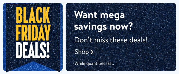 BLACK FRIDAY DEALS! Want mega savings now? Don’t miss these deals! While quantities last.