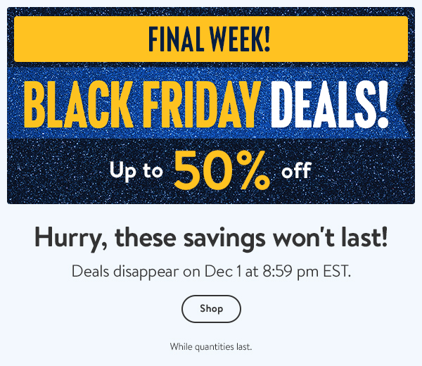 FINAL WEEK! BLACK FRIDAY DEALS! Up to 50% off - Hurry, these savings won't last! Deals disappear on Dec 1 at 8:59 pm EST. While quantities last.