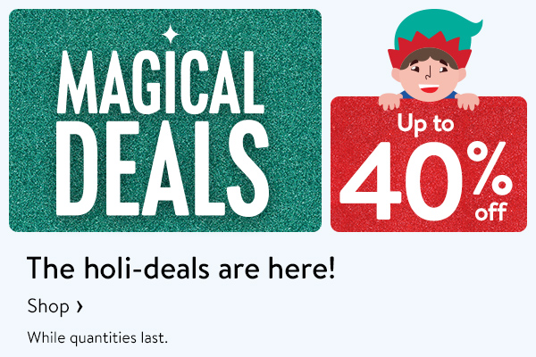 MAGICAL DEALS - Up to 40% off - The holi-deals are here! While quantities last.