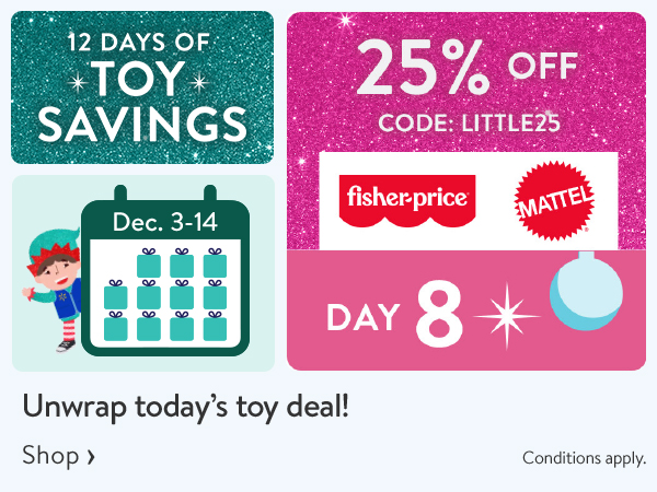 12 DAYS OF TOY SAVINGS - Dec. 3-14 - Day 8 - 25% OFF - Unwrap today’s toy deal! CODE: LITTLE25 - Conditions apply.