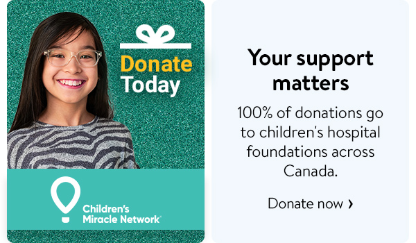 Children's Miracle Network - Your support matters - 100% of donations go to children's hospital foundations across Canada.