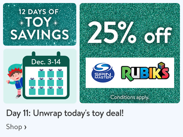 12 DAYS OF TOY SAVINGS - Dec. 3-14 - 25% off - Day 11: Unwrap today’s toy deal! Conditions apply.