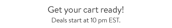 Get you cart ready! Deals start at 10 pm EST.