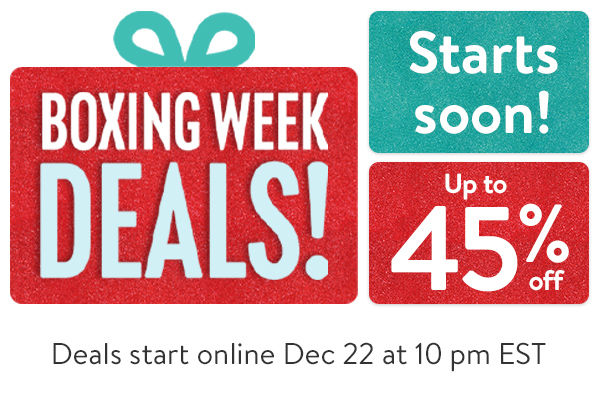 BOXING WEEK DEALS - Up to 45% off - Starts soon! Deals start online Dec 22 at 10 pm EST