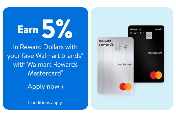 Earn 5% in Reward Dollars with your fave Walmart brands* with Walmart Rewards Mastercard® - Conditions apply.