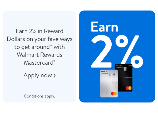 Earn 2% in Reward Dollars on your fave ways to get around* with Walmart Rewards Mastercard® - Conditions apply.