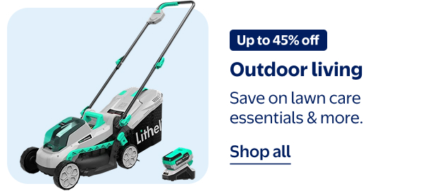 Up to 45% off - Outdoor living - Save on lawn care essentials & more.