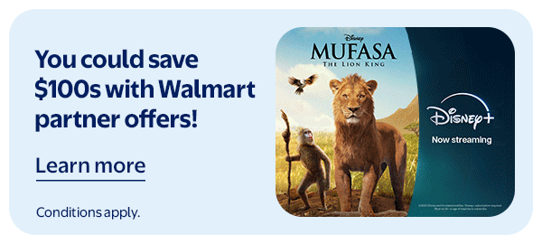 You could save $100s with Walmart partner offers! Conditions apply.