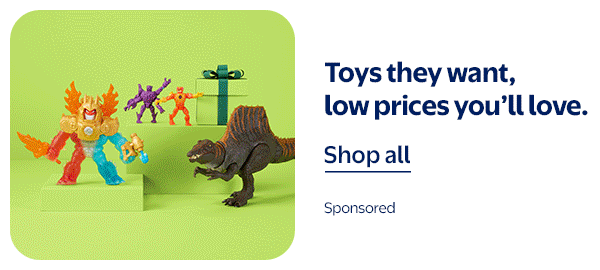 Toys they want, low prices you’ll love.