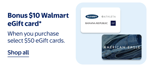 Bonus $10 Walmart eGift card* - When you purchase select $50 eGift cards.