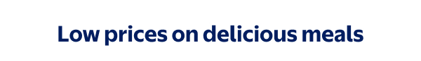 Low prices on delicious meals