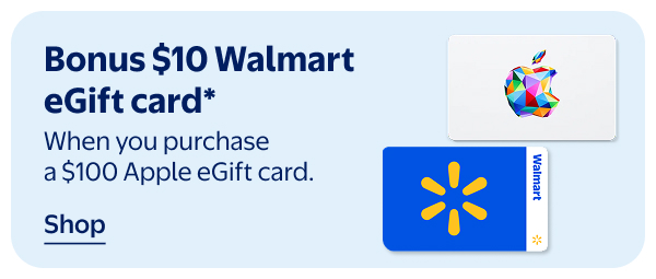 Bonus $10 Walmart eGift card* - When you purchase a $100 Apple eGift card.
