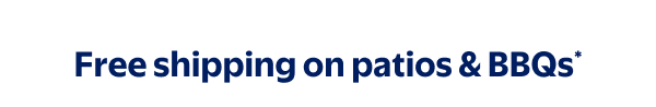 Free shipping on patios & BBQs*