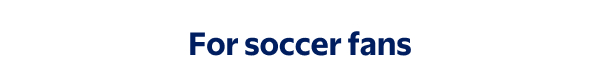 For soccer fans