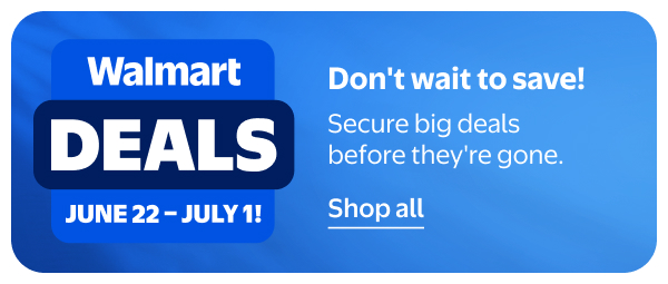 Walmart Deals - JUNE 22 - JULY 1 - Don't wait to save! Secure big deals before they're gone.