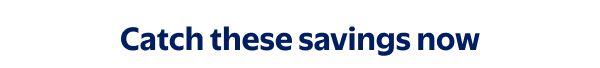 Catch these savings now