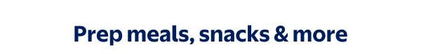 Prep meals, snacks & more