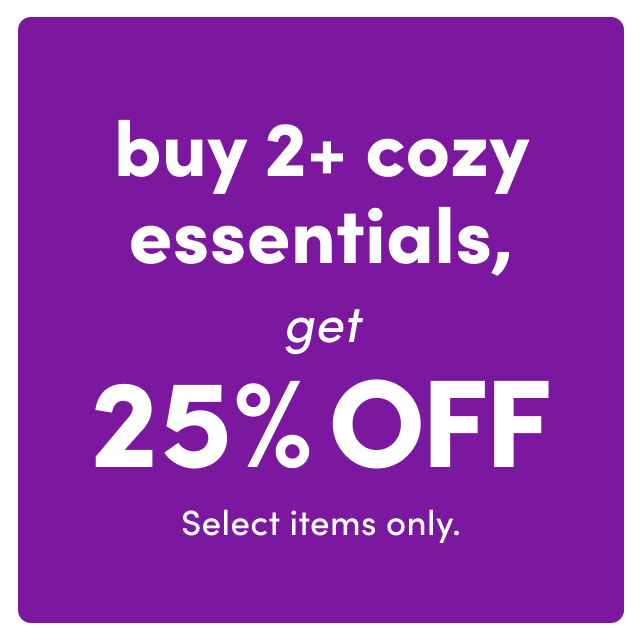  Buy 2+ Cozy Essentials, Get 25% OFF