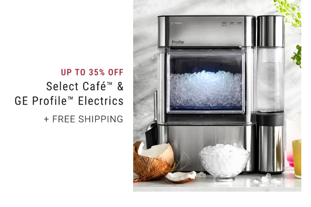 Up To 35% Off Select Café™ & GE Profile™ Electrics + Free Shipping