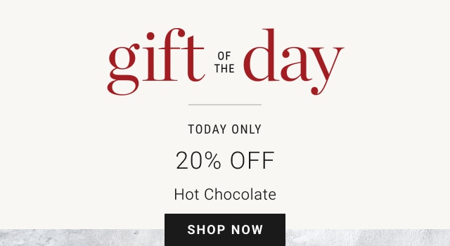 Gift of the Day - Today Only - 20% Off Hot Chocolate - Shop Now