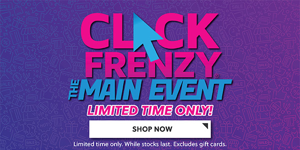 CLICK FRENZY THE MAIN EVENT - LIMITED TIME ONLY - SHOP NOW