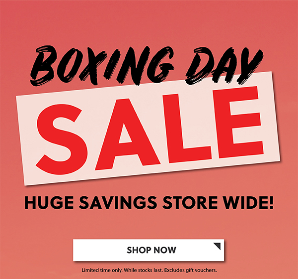 BOXING DAY SALE - HUGE SAVINGS STORE WIDE - SHOP NOW