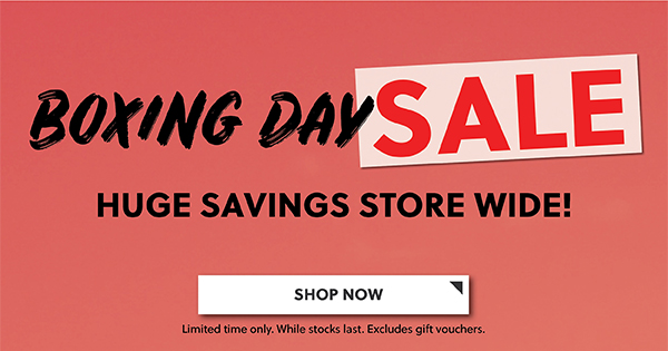 BOXING DAY SALE - HUGE SAVINGS STORE WIDE - SHOP NOW