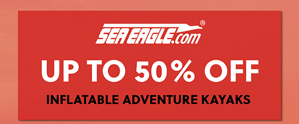 UP TO 50% OFF SEA EAGLE INFLATABLE ADVENTURE KAYAKS