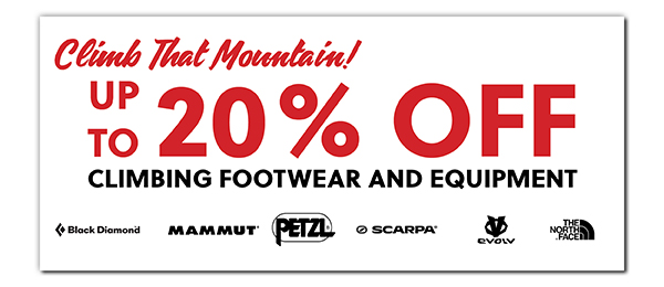 CLIMB THAT MOUNTAIN! UP TO 20% OFF CLIMBING FOOTWEAR AND EQUIPMENT - LEARN MORE