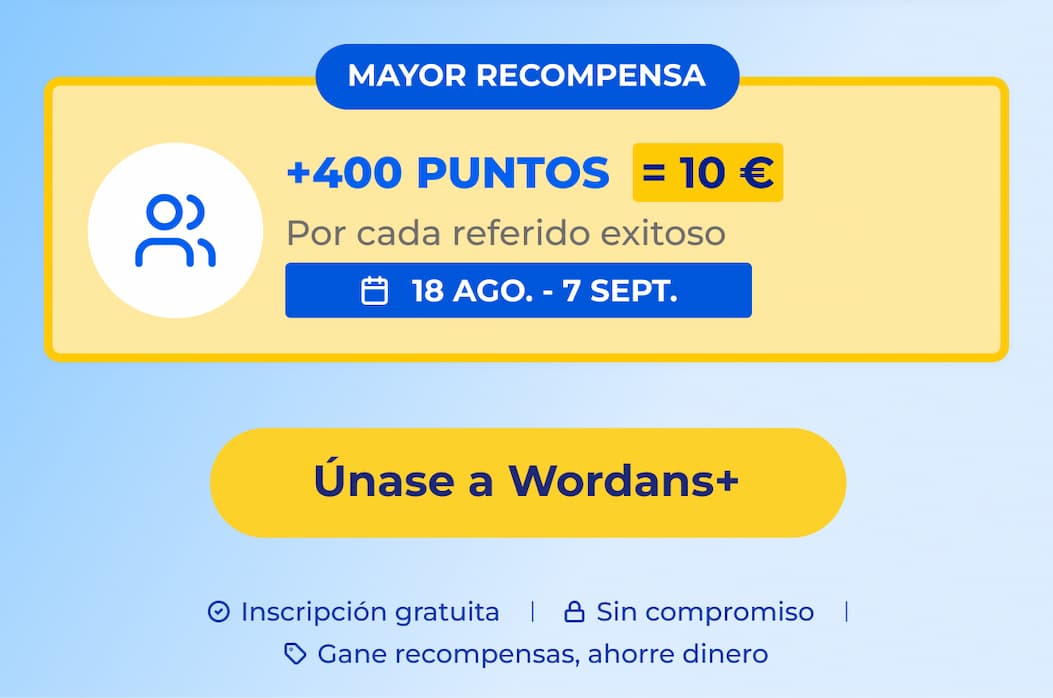 BIGGEST REWARD +400 POINTS = 10€ For every successful referral 18 AUG - 7 SEPT ONLY Join Wordans+ Free to join No commitment Earn rewards, save money