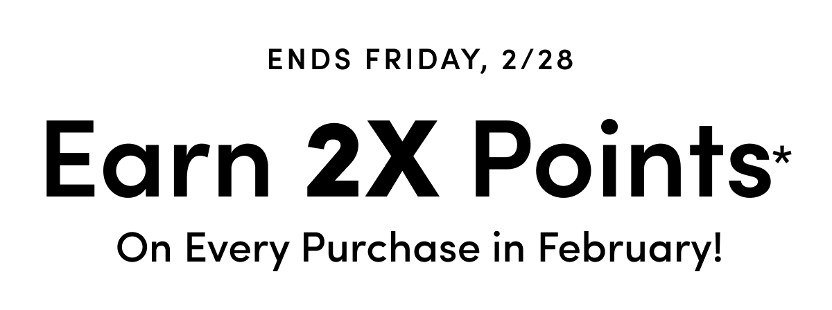  Earn 2X Points* On Every Purchase In February!