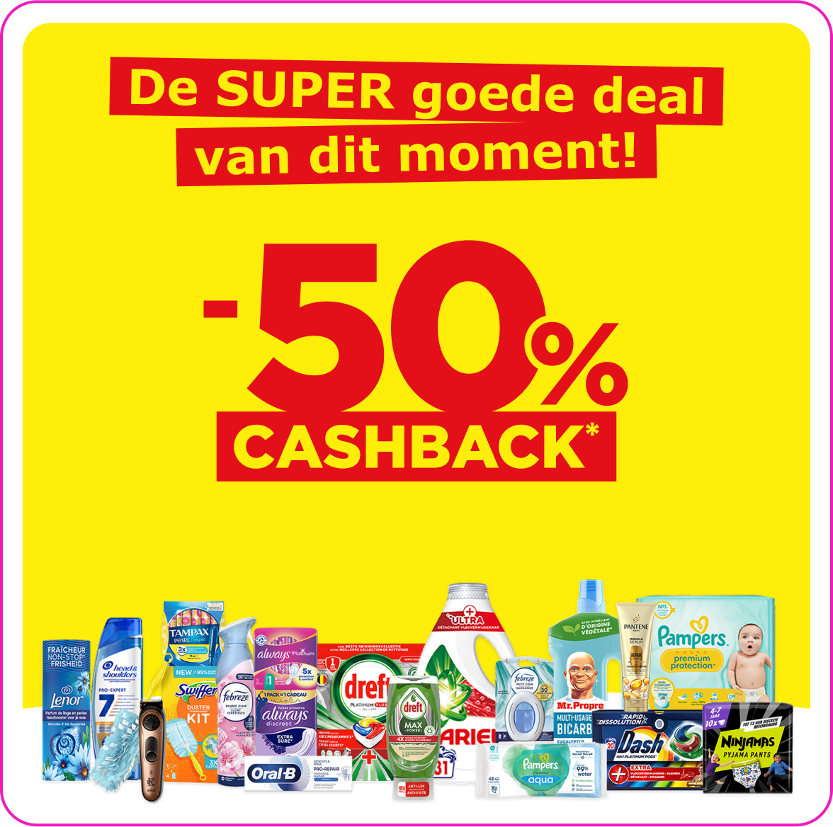 De SUPER goede deal van dit moment!  -50% CASHBACK*