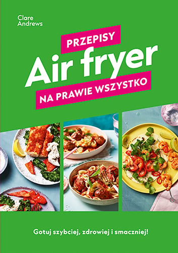 Air fryer. Przepisy na prawie wszystko